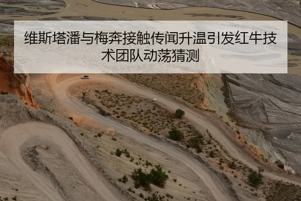 维斯塔潘与梅奔接触传闻升温引发红牛技术团队动荡猜测