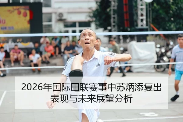 2026年国际田联赛事中苏炳添复出表现与未来展望分析