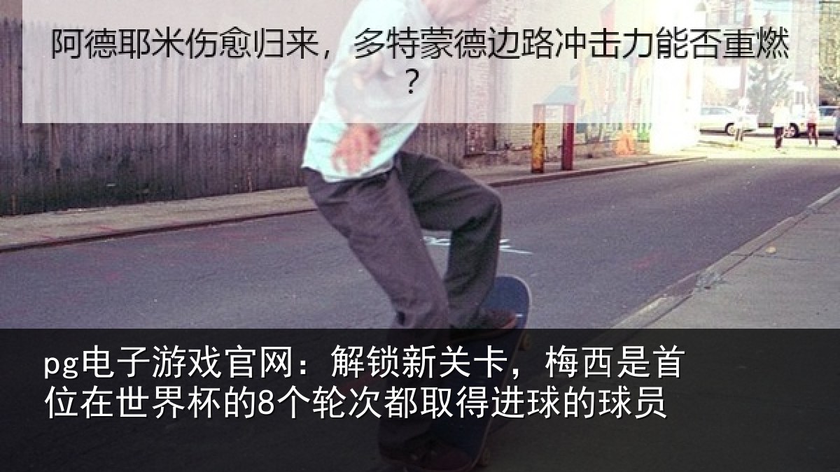 pg电子游戏官网:解锁新关卡,梅西是首位在世界杯的8个轮次都取得进球的球员