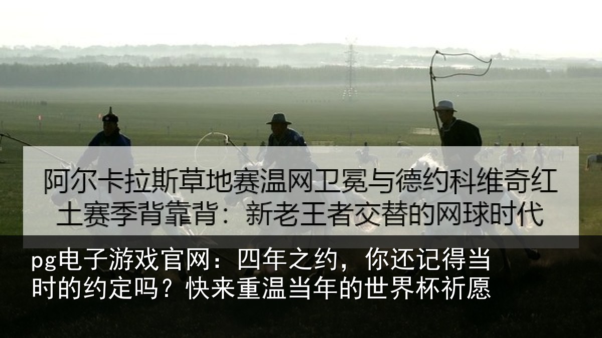 pg电子游戏官网:四年之约,你还记得当时的约定吗?快来重温当年的世界杯祈愿