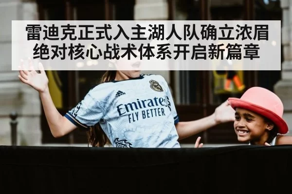 雷迪克正式入主湖人队确立浓眉绝对核心战术体系开启新篇章