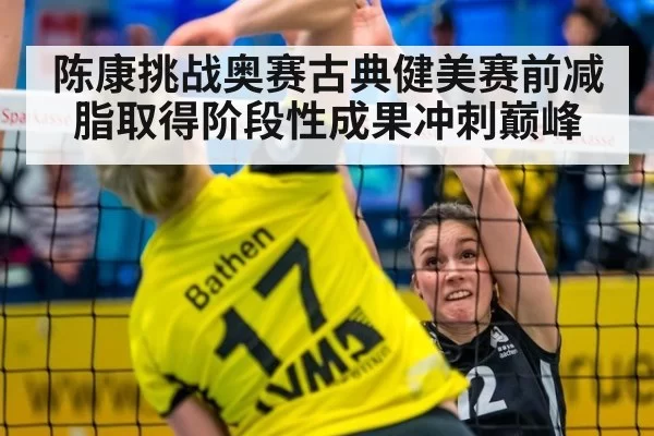 陈康挑战奥赛古典健美赛前减脂取得阶段性成果冲刺巅峰
