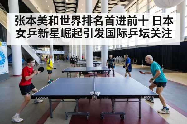 张本美和世界排名首进前十 日本女乒新星崛起引发国际乒坛关注
