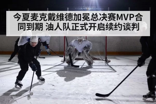今夏麦克戴维德加冕总决赛MVP合同到期 油人队正式开启续约谈判