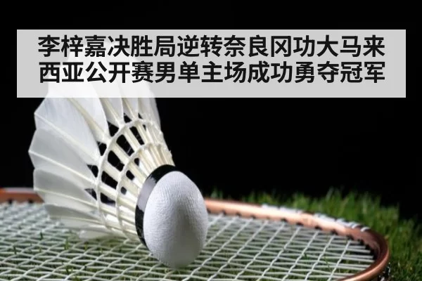 李梓嘉决胜局逆转奈良冈功大马来西亚公开赛男单主场成功勇夺冠军