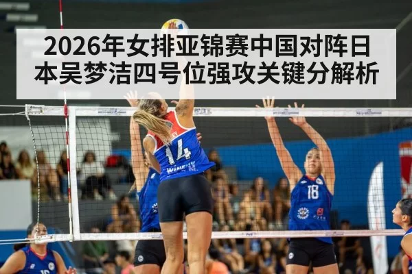 2026年女排亚锦赛中国对阵日本吴梦洁四号位强攻关键分解析